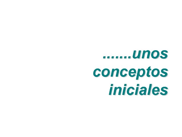 . . . . unos conceptos iniciales 