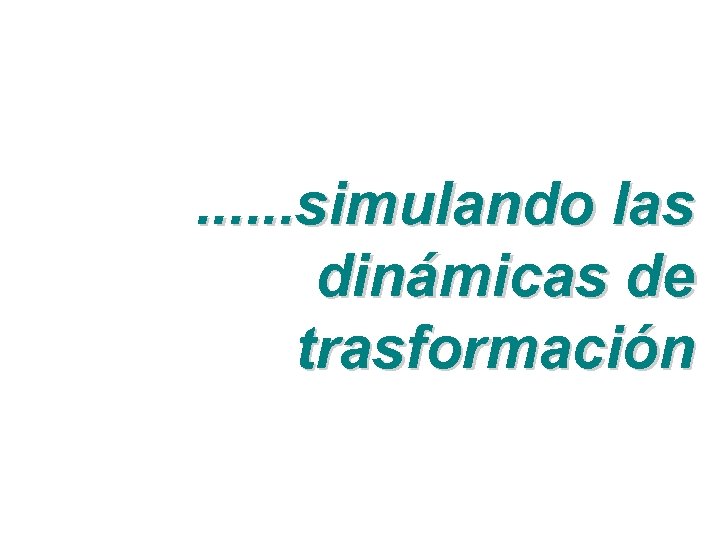 . . . simulando las dinámicas de trasformación 