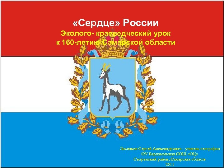  «Сердце» России Эколого- краеведческий урок к 160 -летию Самарской области Лисенков Сергей Александрович