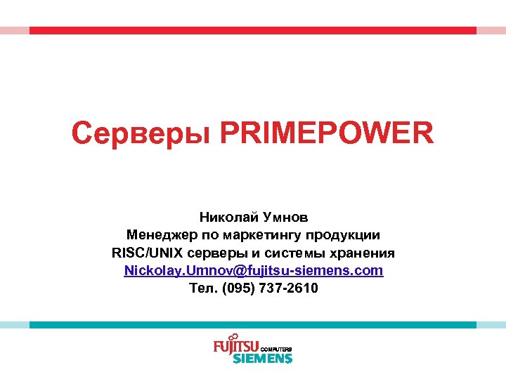 Серверы PRIMEPOWER Николай Умнов Менеджер по маркетингу продукции RISC/UNIX серверы и системы хранения Nickolay.
