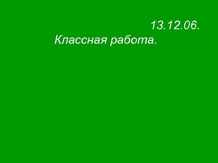13. 12. 06. Классная работа. 