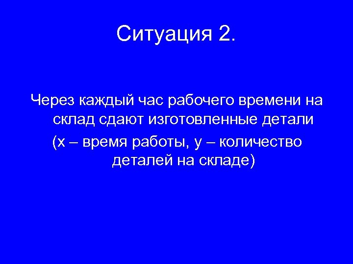 Ситуация 2. Через каждый час рабочего времени на склад сдают изготовленные детали (х –