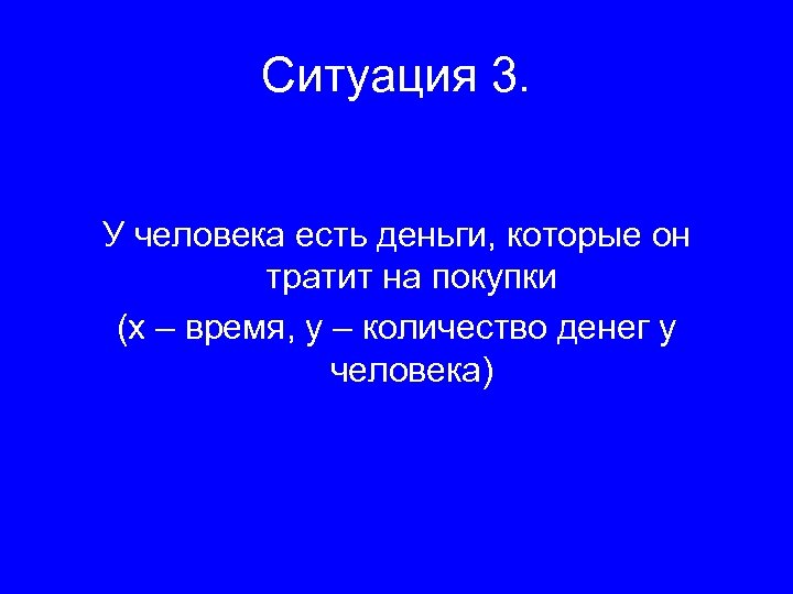 Ситуация 3. У человека есть деньги, которые он тратит на покупки (х – время,