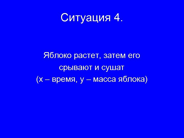 Ситуация 4. Яблоко растет, затем его срывают и сушат (х – время, у –