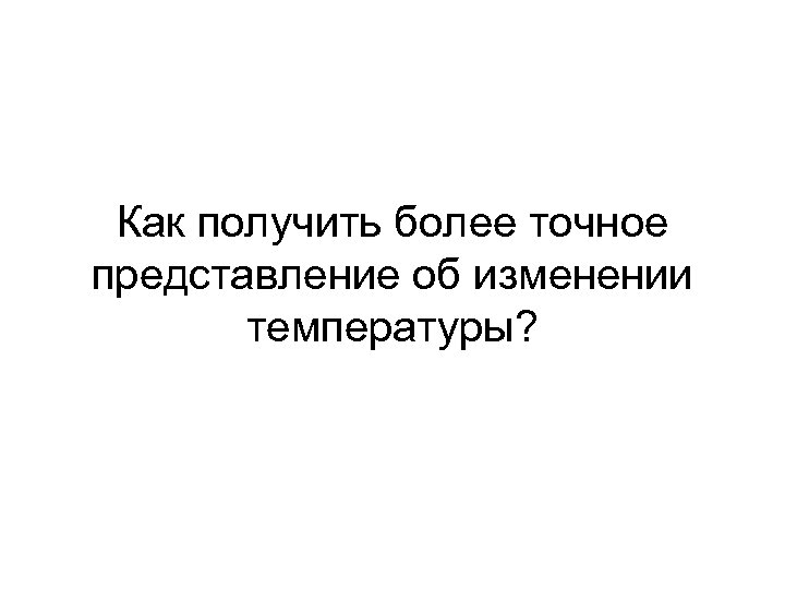 Как получить более точное представление об изменении температуры? 