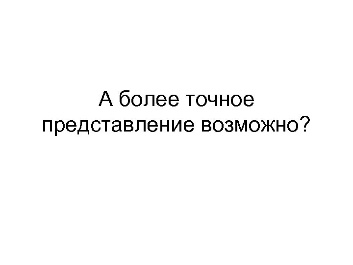 А более точное представление возможно? 