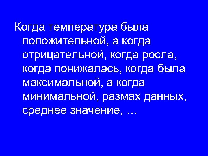 Когда температура была положительной, а когда отрицательной, когда росла, когда понижалась, когда была максимальной,