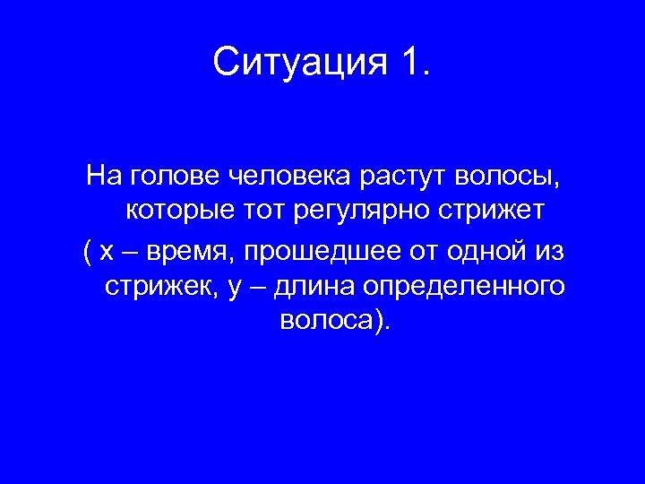 Ситуация 1. На голове человека растут волосы, которые тот регулярно стрижет ( х –