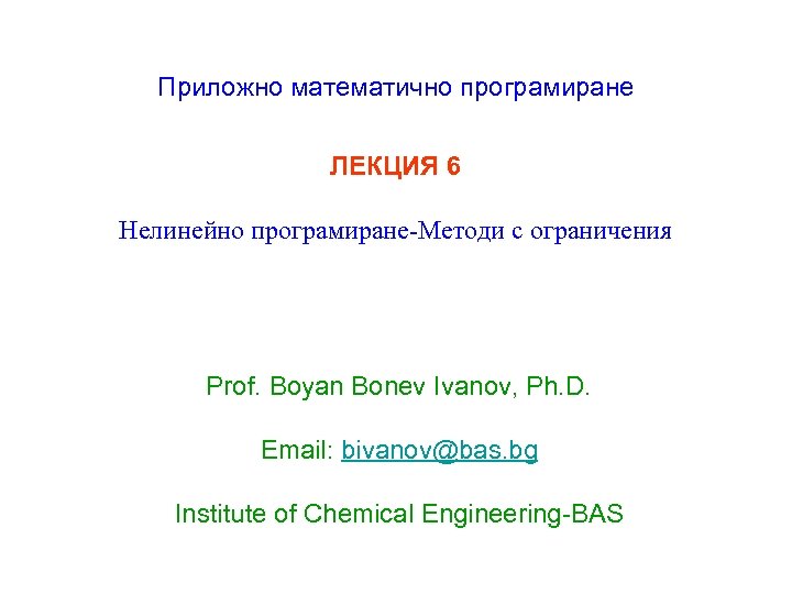 Приложно математично програмиране ЛЕКЦИЯ 6 Нелинейно програмиране-Методи с ограничения Prof. Boyan Bonev Ivanov, Ph.