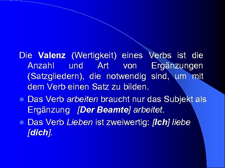  Die Valenz (Wertigkeit) eines Verbs ist die Anzahl und Art von Ergänzungen (Satzgliedern),