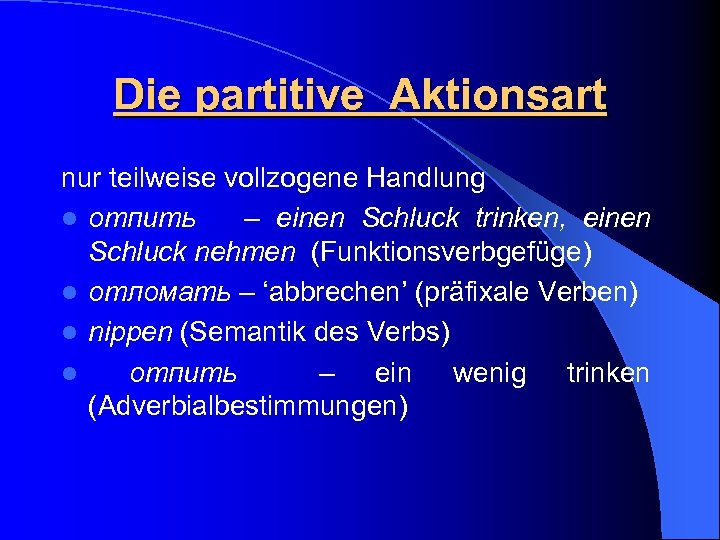 Die partitive Aktionsart nur teilweise vollzogene Handlung l отпить – einen Schluck trinken, einen