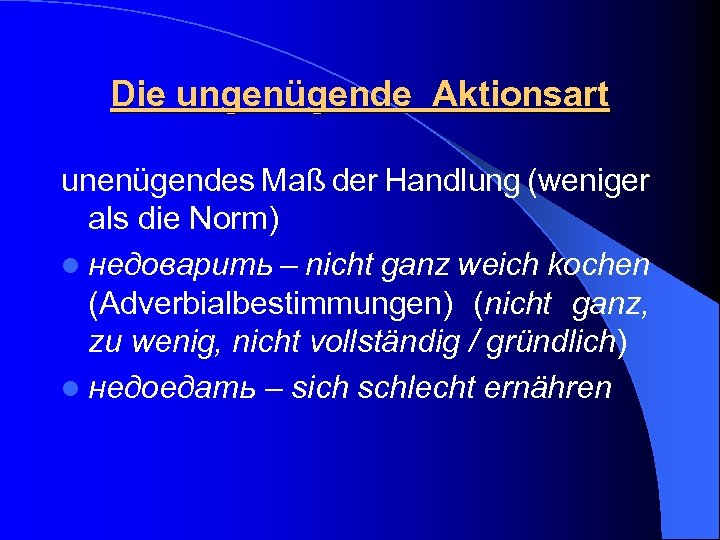 Die ungenügende Aktionsart unenügendes Maß der Handlung (weniger als die Norm) l недоварить –