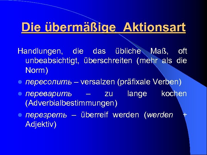 Die übermäßige Aktionsart Handlungen, die das übliche Maß, oft unbeabsichtigt, überschreiten (mehr als die