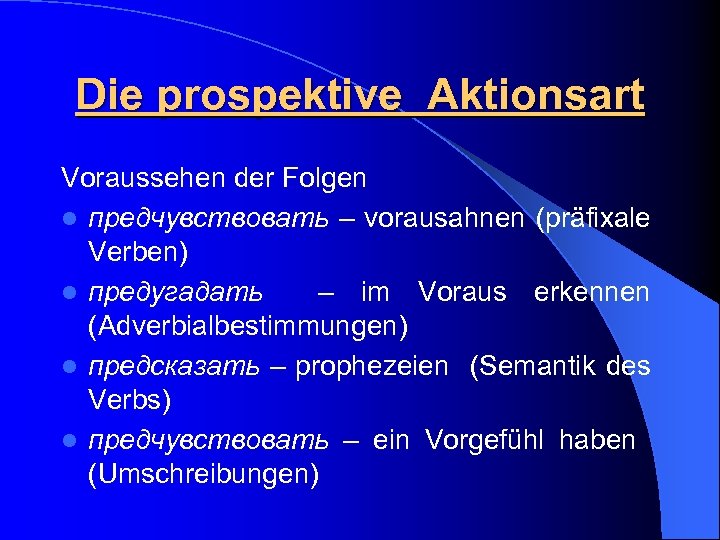 Die prospektive Aktionsart Voraussehen der Folgen l предчувствовать – vorausahnen (präfixale Verben) l предугадать