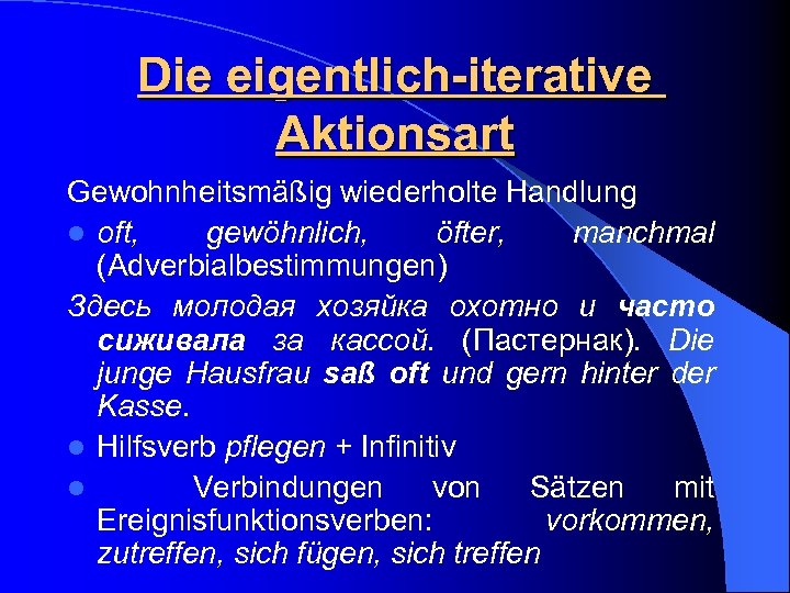 Die eigentlich-iterative Aktionsart Gewohnheitsmäßig wiederholte Handlung l oft, gewöhnlich, öfter, manchmal (Adverbialbestimmungen) Здесь молодая
