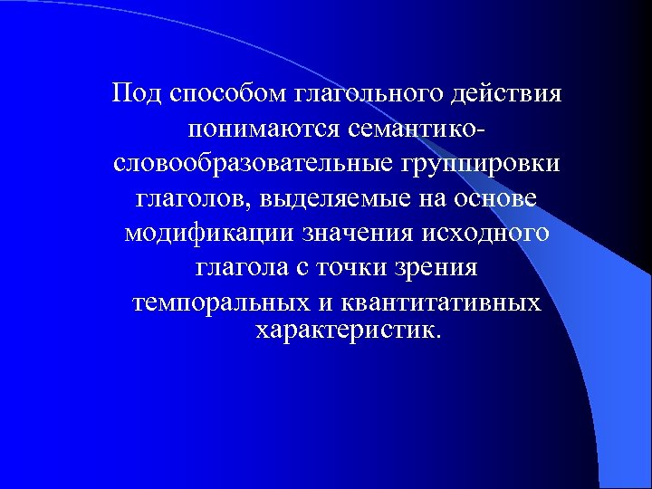 Под способом глагольного действия понимаются семантикословообразовательные группировки глаголов, выделяемые на основе модификации значения исходного