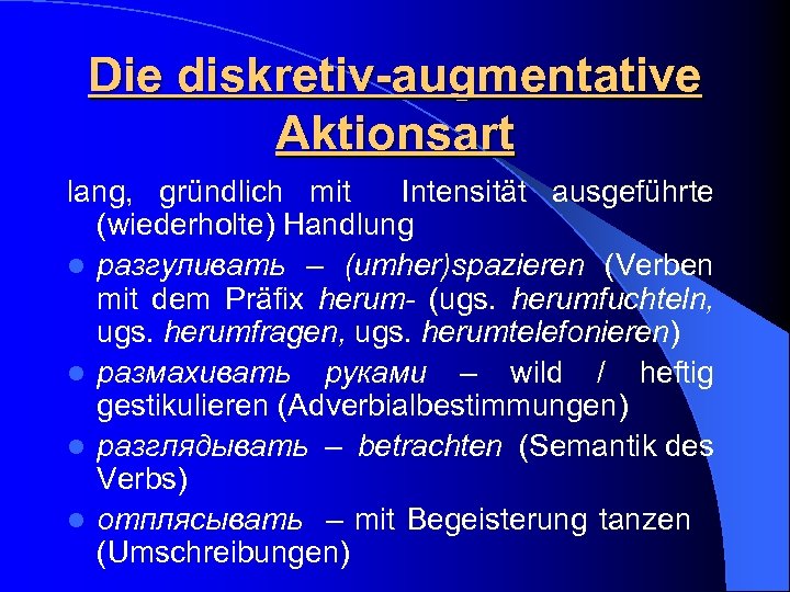 Die diskretiv-augmentative Aktionsart lang, gründlich mit Intensität ausgeführte (wiederholte) Handlung l разгуливать – (umher)spazieren