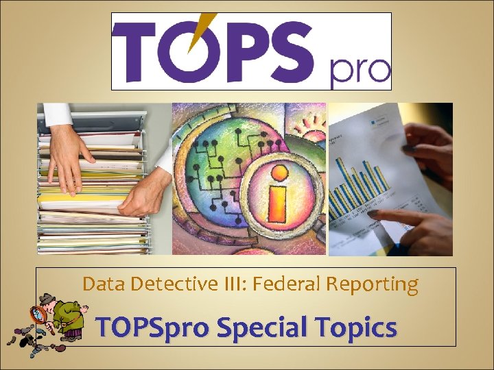 Data Detective III: Federal Reporting TOPSpro Special Topics 