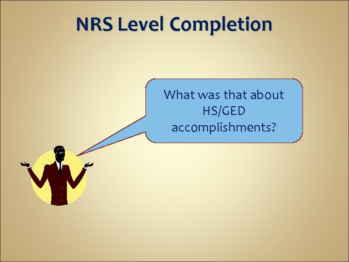 NRS Level Completion What was that about HS/GED accomplishments? 