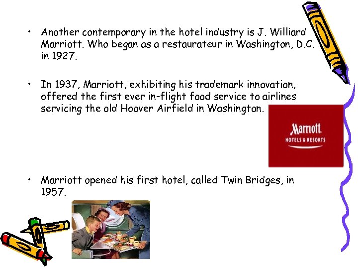  • Another contemporary in the hotel industry is J. Williard Marriott. Who began