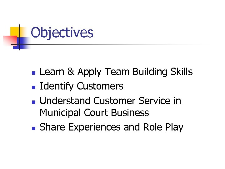 Objectives n n Learn & Apply Team Building Skills Identify Customers Understand Customer Service