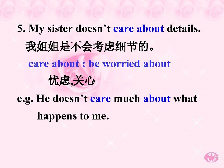 5. My sister doesn’t care about details. 我姐姐是不会考虑细节的。 care about : be worried about