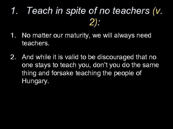 1. Teach in spite of no teachers (v. 2): 1. No matter our maturity,