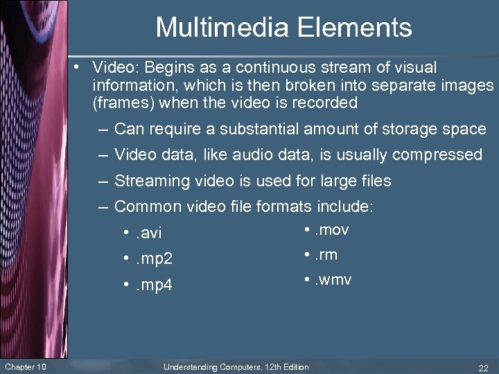 Multimedia Elements • Video: Begins as a continuous stream of visual information, which is