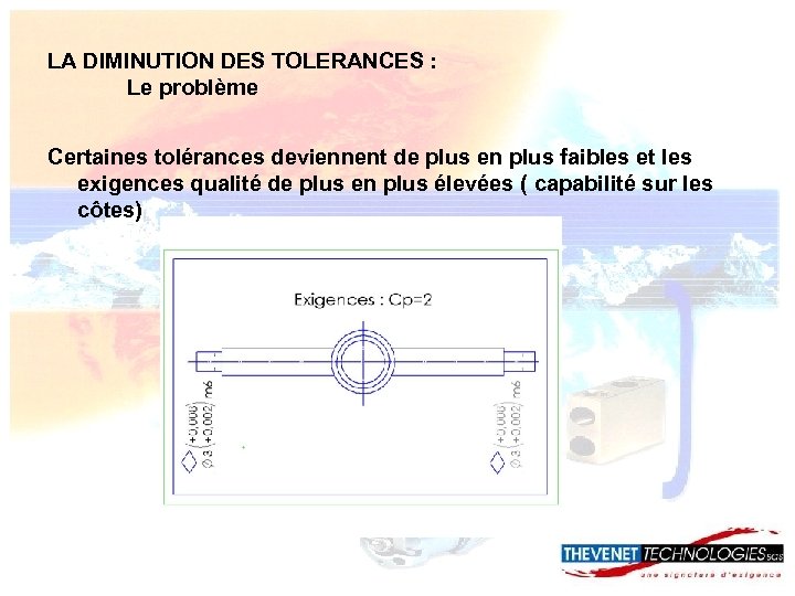 LA DIMINUTION DES TOLERANCES : Le problème Certaines tolérances deviennent de plus en plus