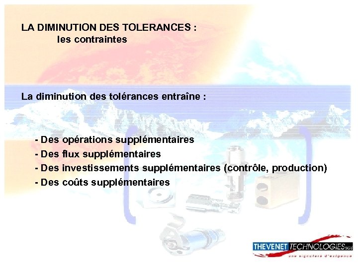 LA DIMINUTION DES TOLERANCES : les contraintes La diminution des tolérances entraîne : -