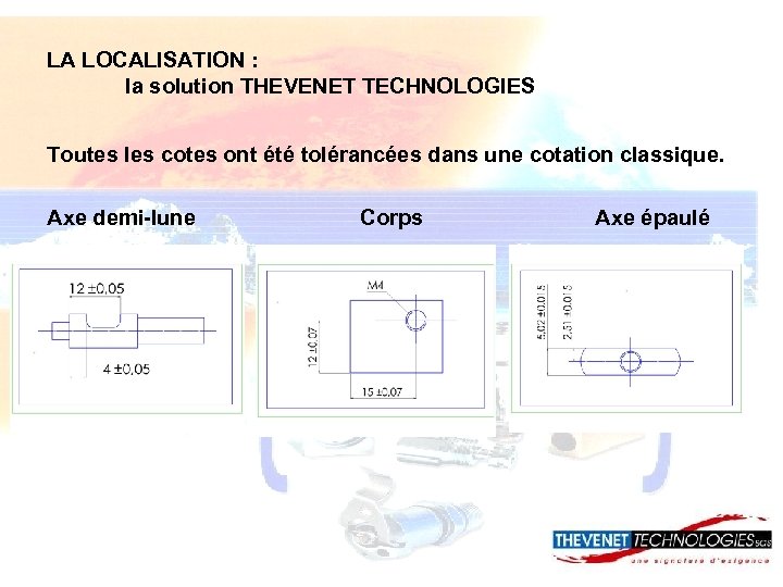 LA LOCALISATION : la solution THEVENET TECHNOLOGIES Toutes les cotes ont été tolérancées dans