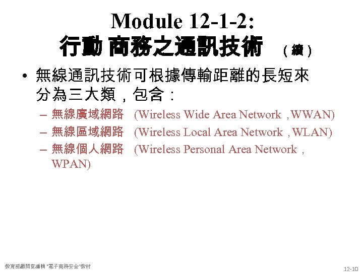 Module 12 -1 -2: 行動 商務之通訊技術 （續） • 無線通訊技術可根據傳輸距離的長短來 分為三大類，包含： – 無線廣域網路 (Wireless Wide