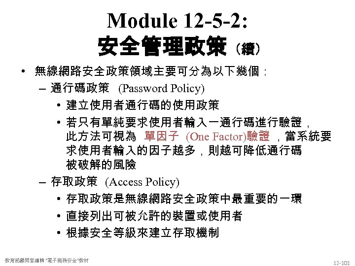 Module 12 -5 -2: 安全管理政策（續） • 無線網路安全政策領域主要可分為以下幾個： – 通行碼政策 (Password Policy) • 建立使用者通行碼的使用政策 •
