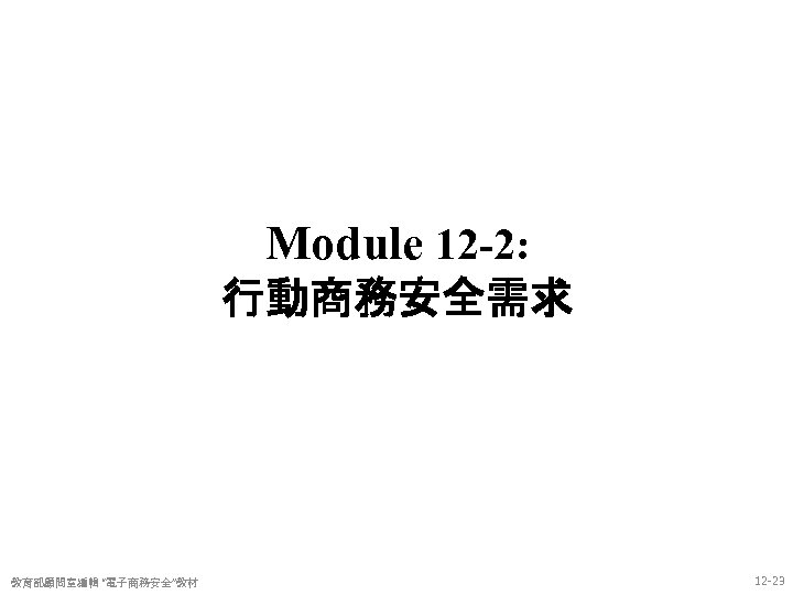 Module 12 -2: 行動商務安全需求 教育部顧問室編輯 “電子商務安全”教材 12 -23 