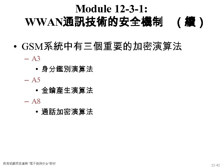 Module 12 -3 -1: WWAN通訊技術的安全機制 （續） • GSM系統中有三個重要的加密演算法 – A 3 • 身分鑑別演算法 –