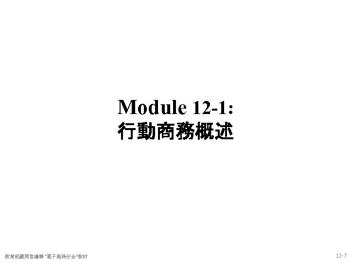 Module 12 -1: 行動商務概述 教育部顧問室編輯 “電子商務安全”教材 12 -7 
