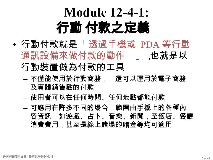 Module 12 -4 -1: 行動 付款之定義 • 行動付款就是「 透過手機或 PDA 等行動 通訊設備來做付款的動作 」， 也就是以