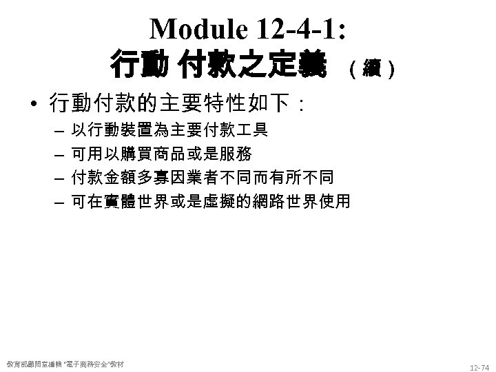 Module 12 -4 -1: 行動 付款之定義 （續） • 行動付款的主要特性如下： – – 以行動裝置為主要付款 具 可用以購買商品或是服務