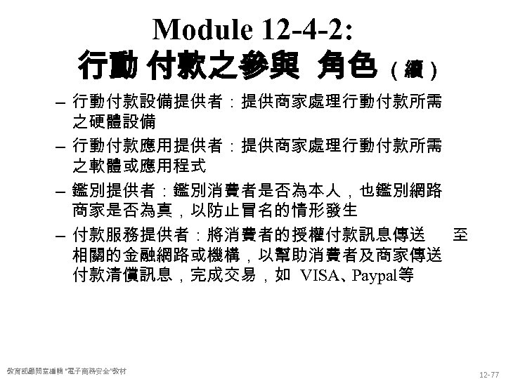 Module 12 -4 -2: 行動 付款之參與 角色 （續） – 行動付款設備提供者：提供商家處理行動付款所需 之硬體設備 – 行動付款應用提供者：提供商家處理行動付款所需 之軟體或應用程式
