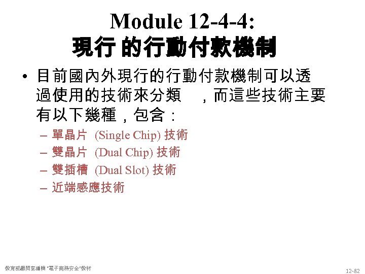 Module 12 -4 -4: 現行 的行動付款機制 • 目前國內外現行的行動付款機制可以透 過使用的技術來分類 ，而這些技術主要 有以下幾種，包含： – – 單晶片