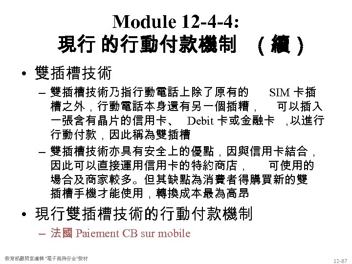 Module 12 -4 -4: 現行 的行動付款機制 （續） • 雙插槽技術 – 雙插槽技術乃指行動電話上除了原有的 SIM 卡插 槽之外，行動電話本身還有另一個插糟，