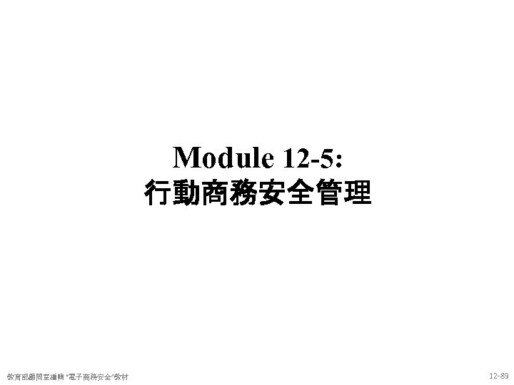 Module 12 -5: 行動商務安全管理 教育部顧問室編輯 “電子商務安全”教材 12 -89 