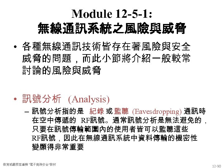 Module 12 -5 -1: 無線通訊系統之風險與威脅 • 各種無線通訊技術皆存在著風險與安全 威脅的問題，而此小節將介紹一般較常 討論的風險與威脅 • 訊號分析 (Analysis) – 訊號分析指的是