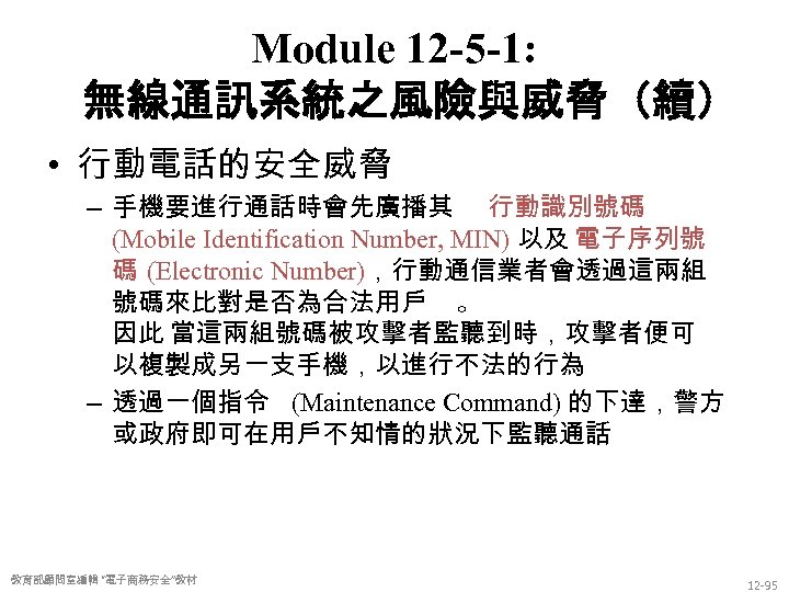 Module 12 -5 -1: 無線通訊系統之風險與威脅（續） • 行動電話的安全威脅 – 手機要進行通話時會先廣播其 行動識別號碼 (Mobile Identification Number, MIN)