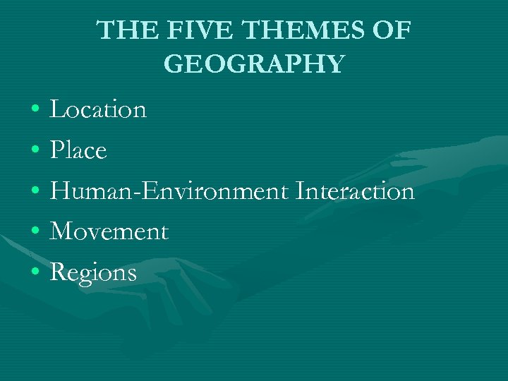 THE FIVE THEMES OF GEOGRAPHY • Location • Place • Human-Environment Interaction • Movement