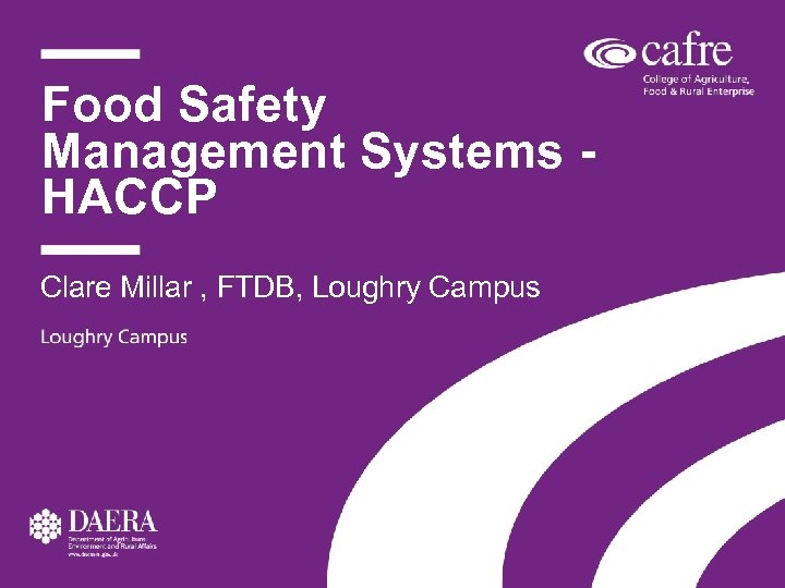 Food Safety Management Systems HACCP Clare Millar , FTDB, Loughry Campus 