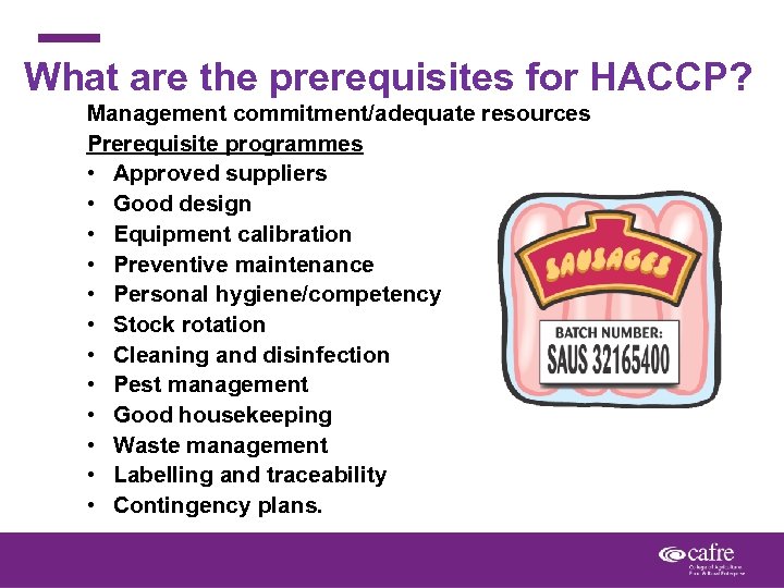 What are the prerequisites for HACCP? Management commitment/adequate resources Prerequisite programmes • Approved suppliers
