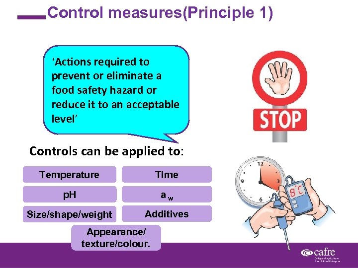 Control measures(Principle 1) ‘Actions required to prevent or eliminate a food safety hazard or