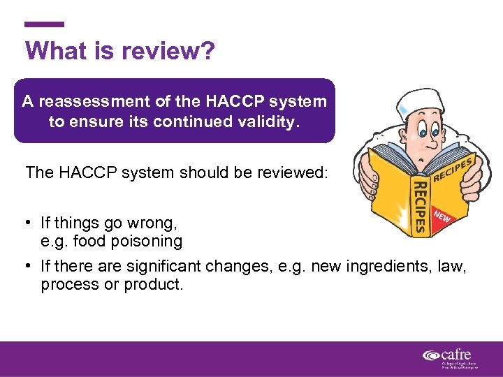 What is review? A reassessment of the HACCP system to ensure its continued validity.