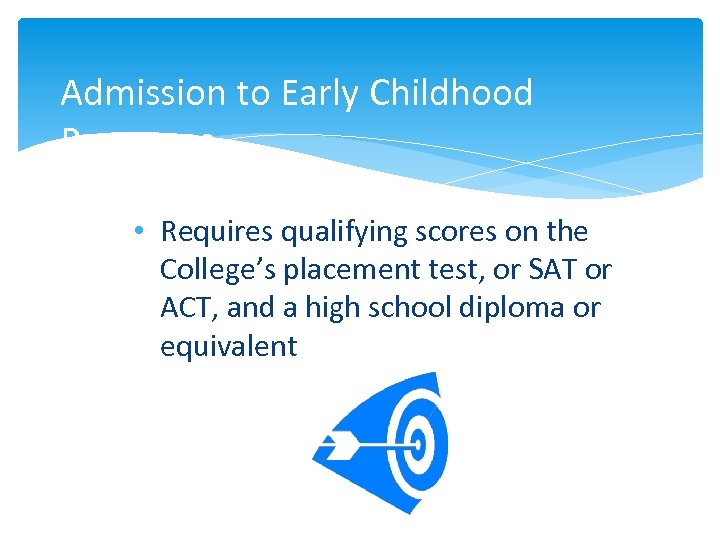 Admission to Early Childhood Programs • Requires qualifying scores on the College’s placement test,